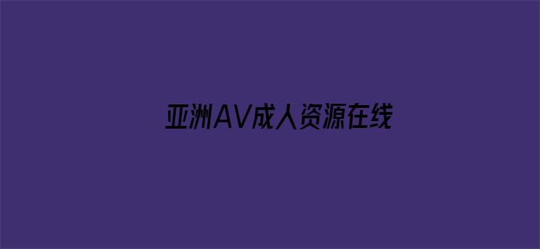 >亚洲AV成人资源在线播放网址横幅海报图